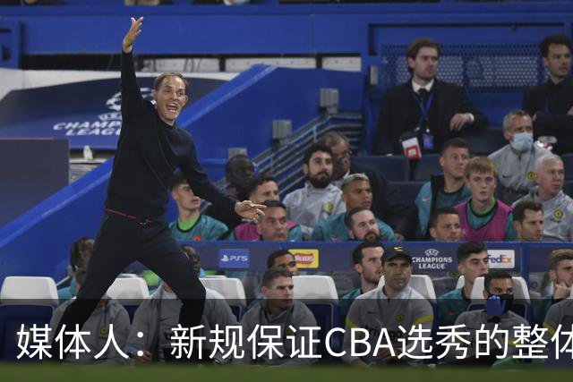 媒体人：新规保证CBA选秀的整体质量 防止球员和俱乐部钻空子