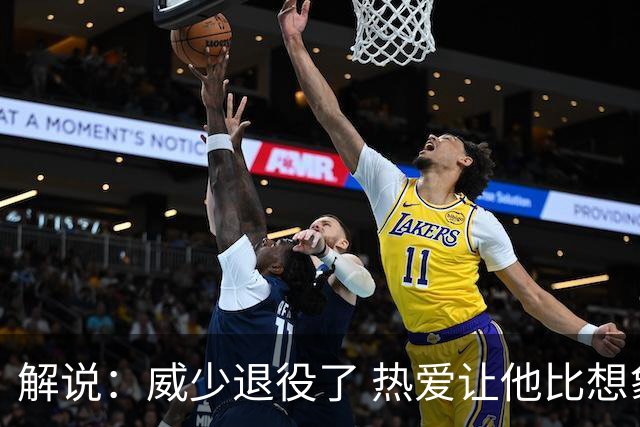 解说：威少退役了 热爱让他比想象中走得更远！