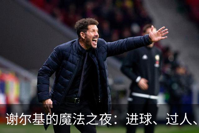 谢尔基的魔法之夜：进球、过人、关键传球大比拼